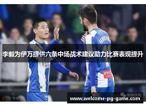 李毅为伊万提供六条中场战术建议助力比赛表现提升