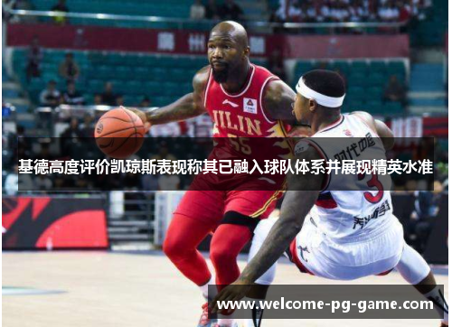 基德高度评价凯琼斯表现称其已融入球队体系并展现精英水准