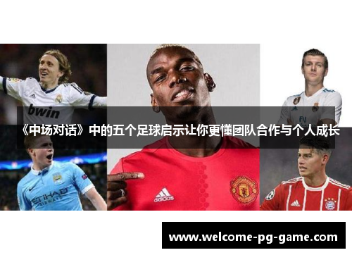 《中场对话》中的五个足球启示让你更懂团队合作与个人成长