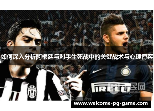 如何深入分析阿根廷与对手生死战中的关键战术与心理博弈