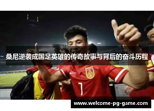 桑尼逆袭成国足英雄的传奇故事与背后的奋斗历程