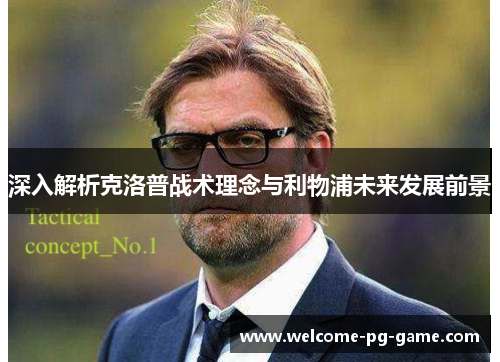 深入解析克洛普战术理念与利物浦未来发展前景