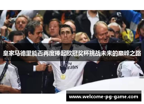 皇家马德里能否再度捧起欧冠奖杯挑战未来的巅峰之路