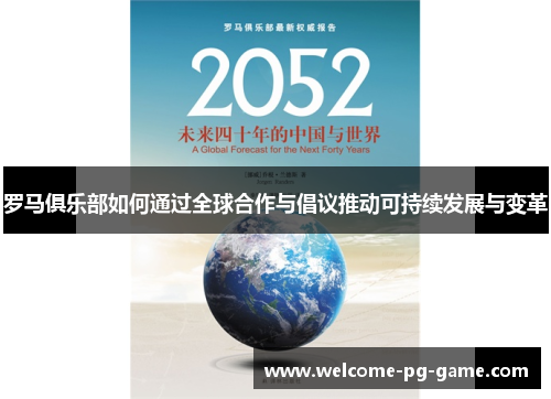 罗马俱乐部如何通过全球合作与倡议推动可持续发展与变革 罗马俱乐部如何通过全球合作与倡议推动可持续发展与变革