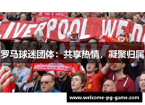 罗马球迷团体：共享热情，凝聚归属