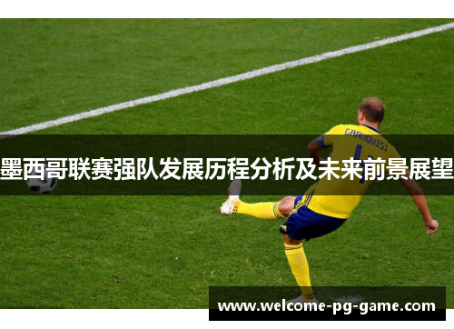 墨西哥联赛强队发展历程分析及未来前景展望