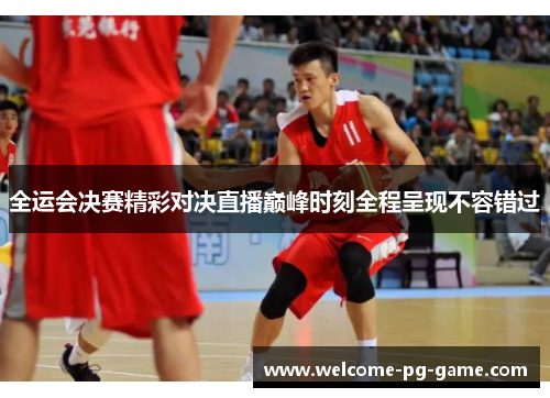 全运会决赛精彩对决直播巅峰时刻全程呈现不容错过 全运会决赛精彩对决直播巅峰时刻全程呈现不容错过