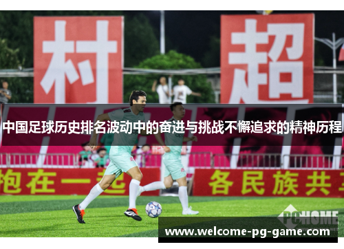 中国足球历史排名波动中的奋进与挑战不懈追求的精神历程 中国足球历史排名波动中的奋进与挑战不懈追求的精神历程