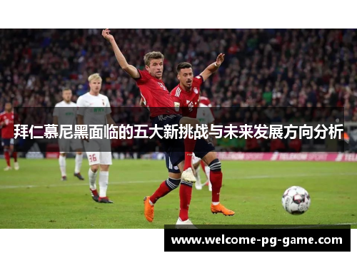 拜仁慕尼黑面临的五大新挑战与未来发展方向分析