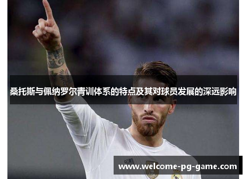 桑托斯与佩纳罗尔青训体系的特点及其对球员发展的深远影响
