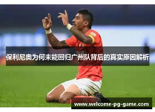 保利尼奥为何未能回归广州队背后的真实原因解析