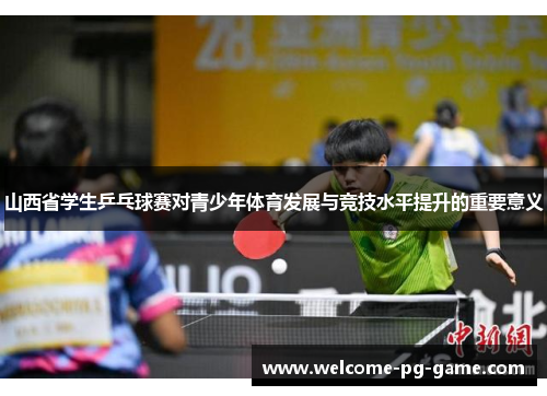 山西省学生乒乓球赛对青少年体育发展与竞技水平提升的重要意义