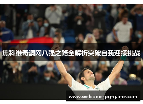 焦科维奇澳网八强之路全解析突破自我迎接挑战