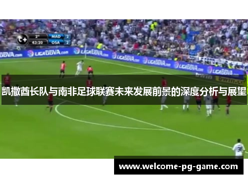 凯撒酋长队与南非足球联赛未来发展前景的深度分析与展望