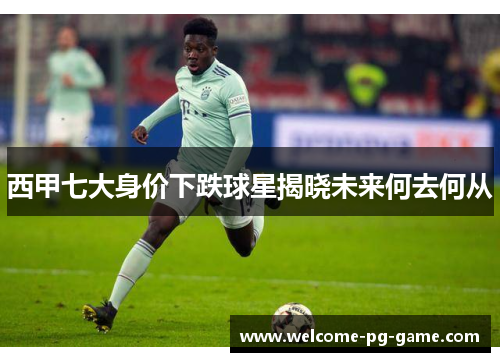 西甲七大身价下跌球星揭晓未来何去何从