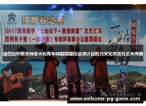 迪巴拉积极支持意大利青年戏剧团国际巡演计划助力文化交流与艺术传播