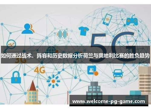 如何通过战术、阵容和历史数据分析荷兰与奥地利比赛的胜负趋势 如何通过战术、阵容和历史数据分析荷兰与奥地利比赛的胜负趋势