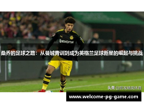 桑乔的足球之路：从曼城青训到成为英格兰足球新星的崛起与挑战