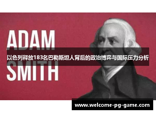 以色列释放183名巴勒斯坦人背后的政治博弈与国际压力分析 以色列释放183名巴勒斯坦人背后的政治博弈与国际压力分析