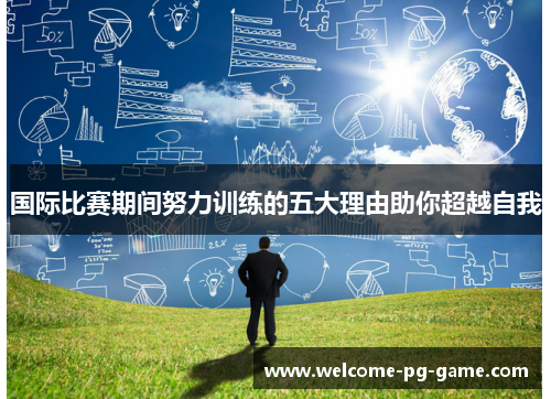 国际比赛期间努力训练的五大理由助你超越自我