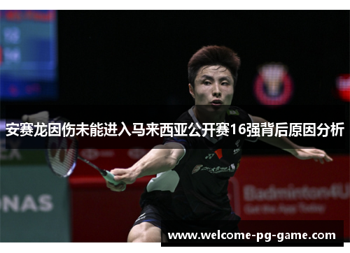 安赛龙因伤未能进入马来西亚公开赛16强背后原因分析