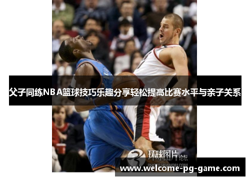 父子同练NBA篮球技巧乐趣分享轻松提高比赛水平与亲子关系 父子同练NBA篮球技巧乐趣分享轻松提高比赛水平与亲子关系