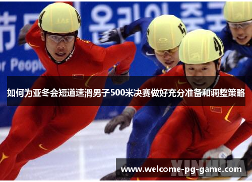 如何为亚冬会短道速滑男子500米决赛做好充分准备和调整策略 如何为亚冬会短道速滑男子500米决赛做好充分准备和调整策略
