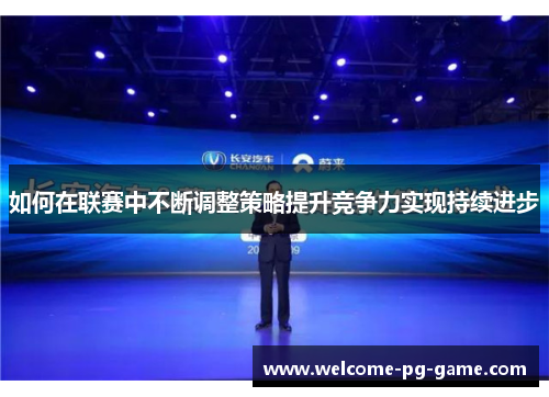 如何在联赛中不断调整策略提升竞争力实现持续进步 如何在联赛中不断调整策略提升竞争力实现持续进步
