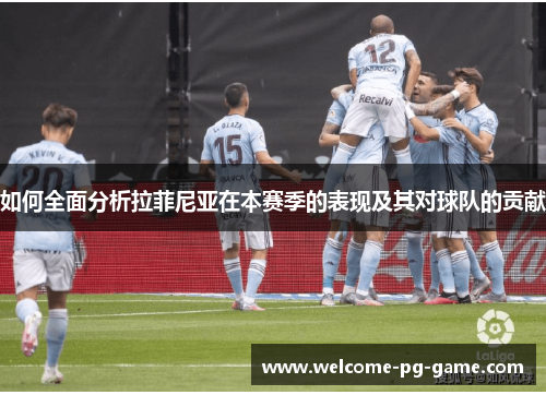 如何全面分析拉菲尼亚在本赛季的表现及其对球队的贡献