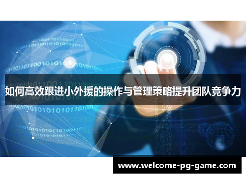 如何高效跟进小外援的操作与管理策略提升团队竞争力 如何高效跟进小外援的操作与管理策略提升团队竞争力