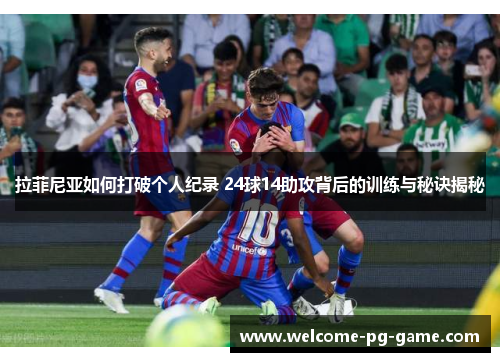 拉菲尼亚如何打破个人纪录 24球14助攻背后的训练与秘诀揭秘 拉菲尼亚如何打破个人纪录 24球14助攻背后的训练与秘诀揭秘
