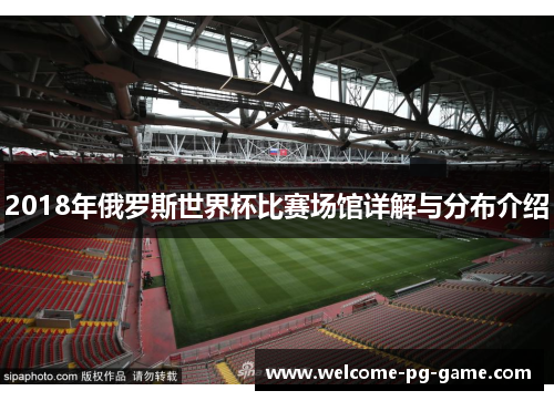 2018年俄罗斯世界杯比赛场馆详解与分布介绍 2018年俄罗斯世界杯比赛场馆详解与分布介绍