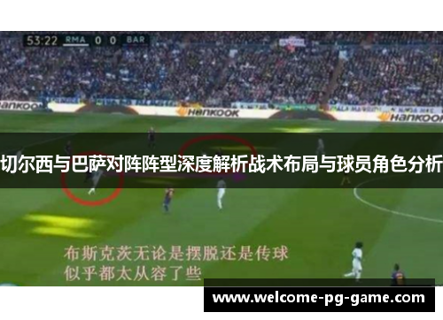 切尔西与巴萨对阵阵型深度解析战术布局与球员角色分析 切尔西与巴萨对阵阵型深度解析战术布局与球员角色分析
