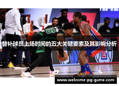 替补球员上场时间的五大关键要素及其影响分析 替补球员上场时间的五大关键要素及其影响分析