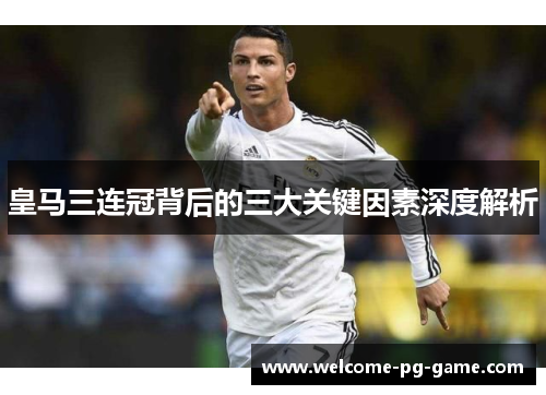 皇马三连冠背后的三大关键因素深度解析