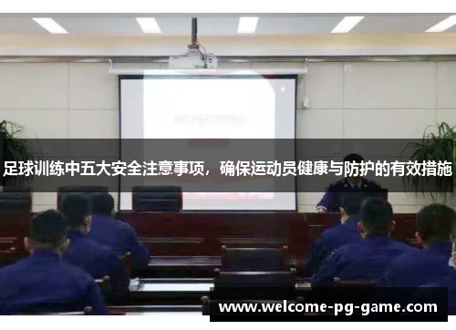 足球训练中五大安全注意事项,确保运动员健康与防护的有效措施 足球训练中五大安全注意事项,确保运动员健康与防护的有效措施