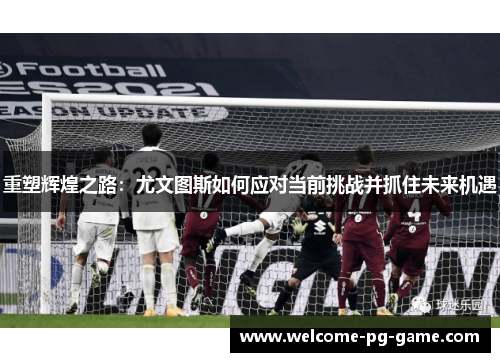 重塑辉煌之路：尤文图斯如何应对当前挑战并抓住未来机遇