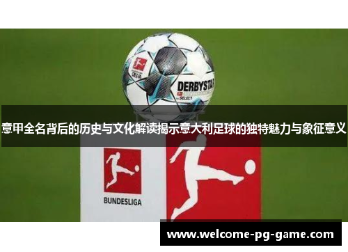 意甲全名背后的历史与文化解读揭示意大利足球的独特魅力与象征意义 意甲全名背后的历史与文化解读揭示意大利足球的独特魅力与象征意义