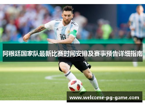 阿根廷国家队最新比赛时间安排及赛事预告详细指南 阿根廷国家队最新比赛时间安排及赛事预告详细指南