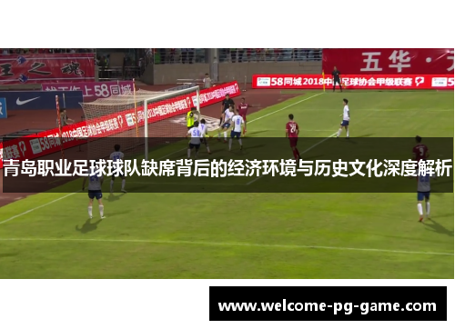 青岛职业足球球队缺席背后的经济环境与历史文化深度解析 青岛职业足球球队缺席背后的经济环境与历史文化深度解析