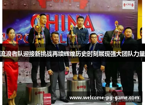 流浪者队迎接新挑战再续辉煌历史时刻展现强大团队力量 流浪者队迎接新挑战再续辉煌历史时刻展现强大团队力量