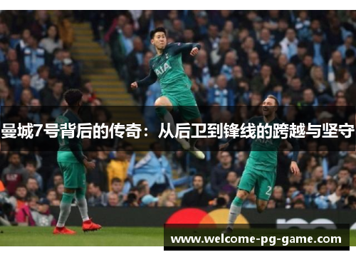 曼城7号背后的传奇:从后卫到锋线的跨越与坚守 曼城7号背后的传奇:从后卫到锋线的跨越与坚守