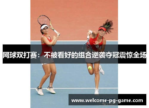网球双打赛:不被看好的组合逆袭夺冠震惊全场 网球双打赛:不被看好的组合逆袭夺冠震惊全场