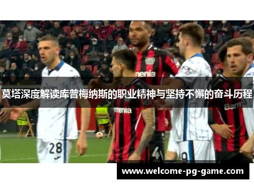 莫塔深度解读库普梅纳斯的职业精神与坚持不懈的奋斗历程 莫塔深度解读库普梅纳斯的职业精神与坚持不懈的奋斗历程