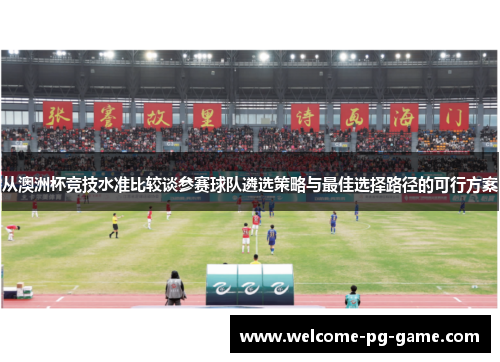从澳洲杯竞技水准比较谈参赛球队遴选策略与最佳选择路径的可行方案 从澳洲杯竞技水准比较谈参赛球队遴选策略与最佳选择路径的可行方案