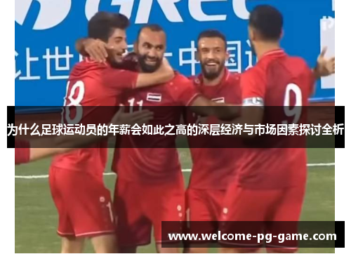 为什么足球运动员的年薪会如此之高的深层经济与市场因素探讨全析 为什么足球运动员的年薪会如此之高的深层经济与市场因素探讨全析