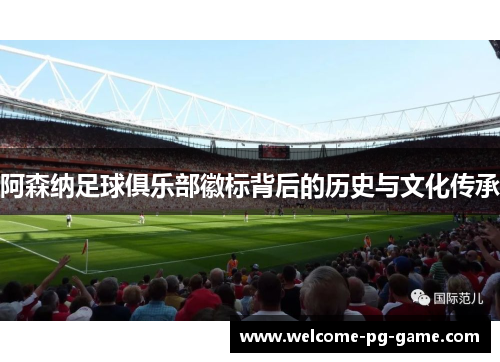 阿森纳足球俱乐部徽标背后的历史与文化传承 阿森纳足球俱乐部徽标背后的历史与文化传承