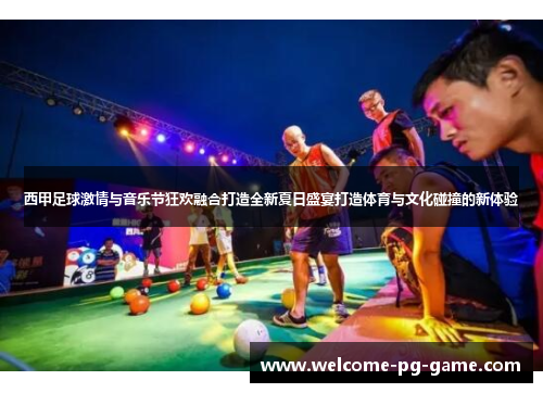 西甲足球激情与音乐节狂欢融合打造全新夏日盛宴打造体育与文化碰撞的新体验 西甲足球激情与音乐节狂欢融合打造全新夏日盛宴打造体育与文化碰撞的新体验