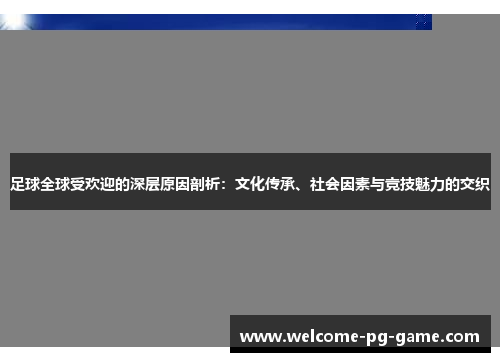 足球全球受欢迎的深层原因剖析：文化传承、社会因素与竞技魅力的交织