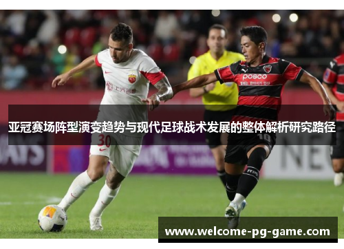 亚冠赛场阵型演变趋势与现代足球战术发展的整体解析研究路径 亚冠赛场阵型演变趋势与现代足球战术发展的整体解析研究路径